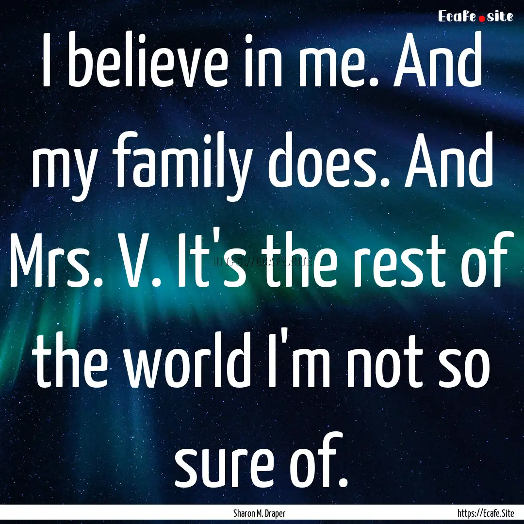 I believe in me. And my family does. And.... : Quote by Sharon M. Draper