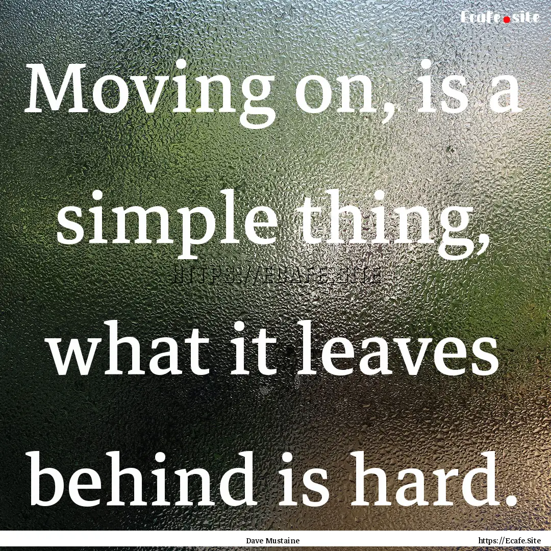 Moving on, is a simple thing, what it leaves.... : Quote by Dave Mustaine