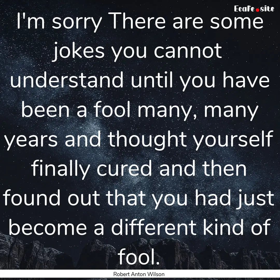 I'm sorry There are some jokes you cannot.... : Quote by Robert Anton Wilson