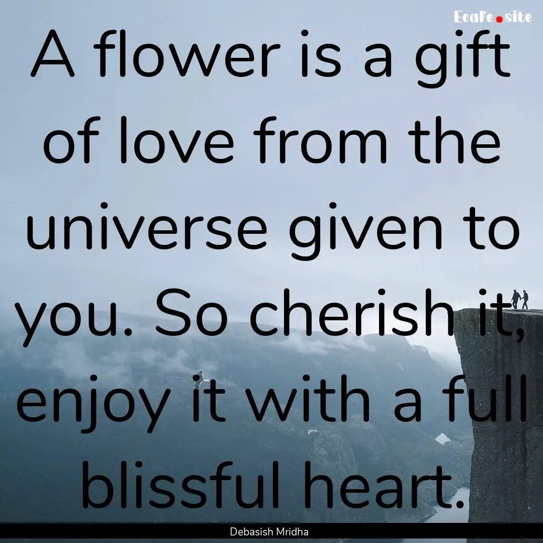 A flower is a gift of love from the universe.... : Quote by Debasish Mridha