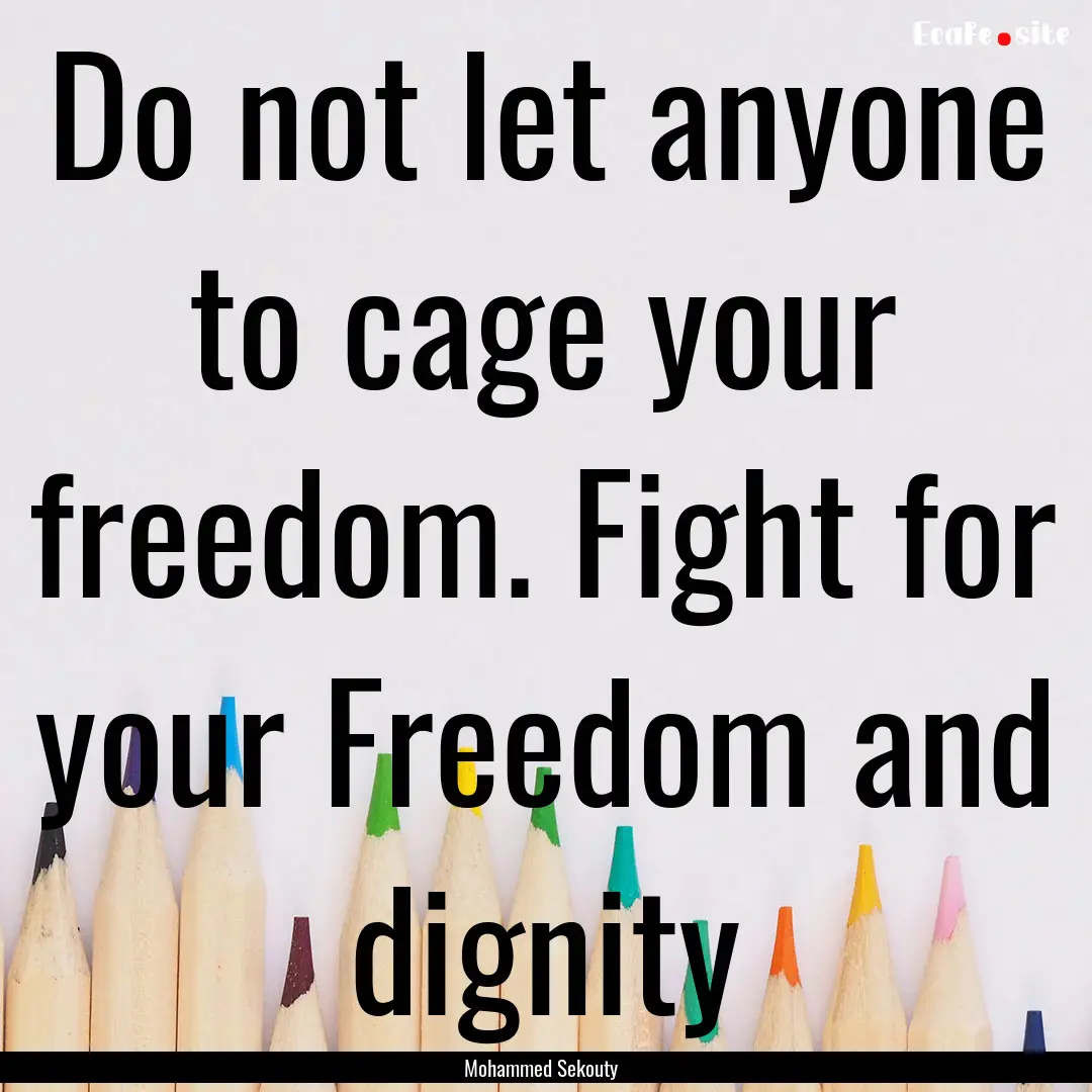 Do not let anyone to cage your freedom. Fight.... : Quote by Mohammed Sekouty