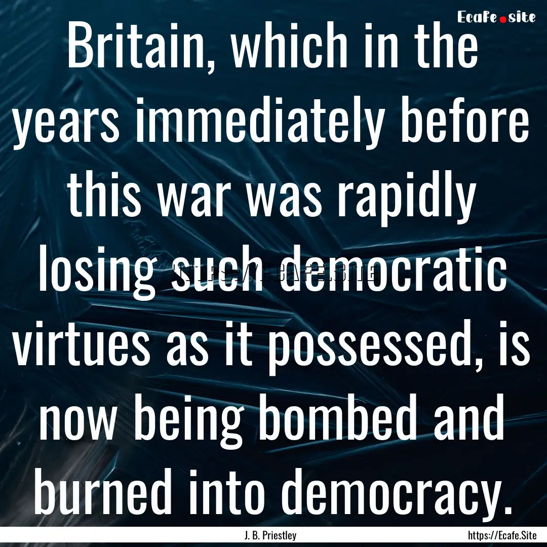 Britain, which in the years immediately before.... : Quote by J. B. Priestley