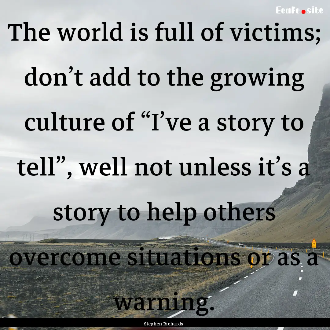 The world is full of victims; don’t add.... : Quote by Stephen Richards