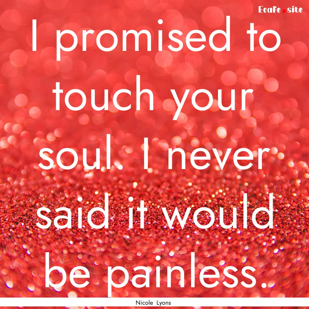 I promised to touch your soul. I never said.... : Quote by Nicole Lyons