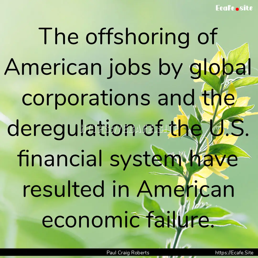 The offshoring of American jobs by global.... : Quote by Paul Craig Roberts