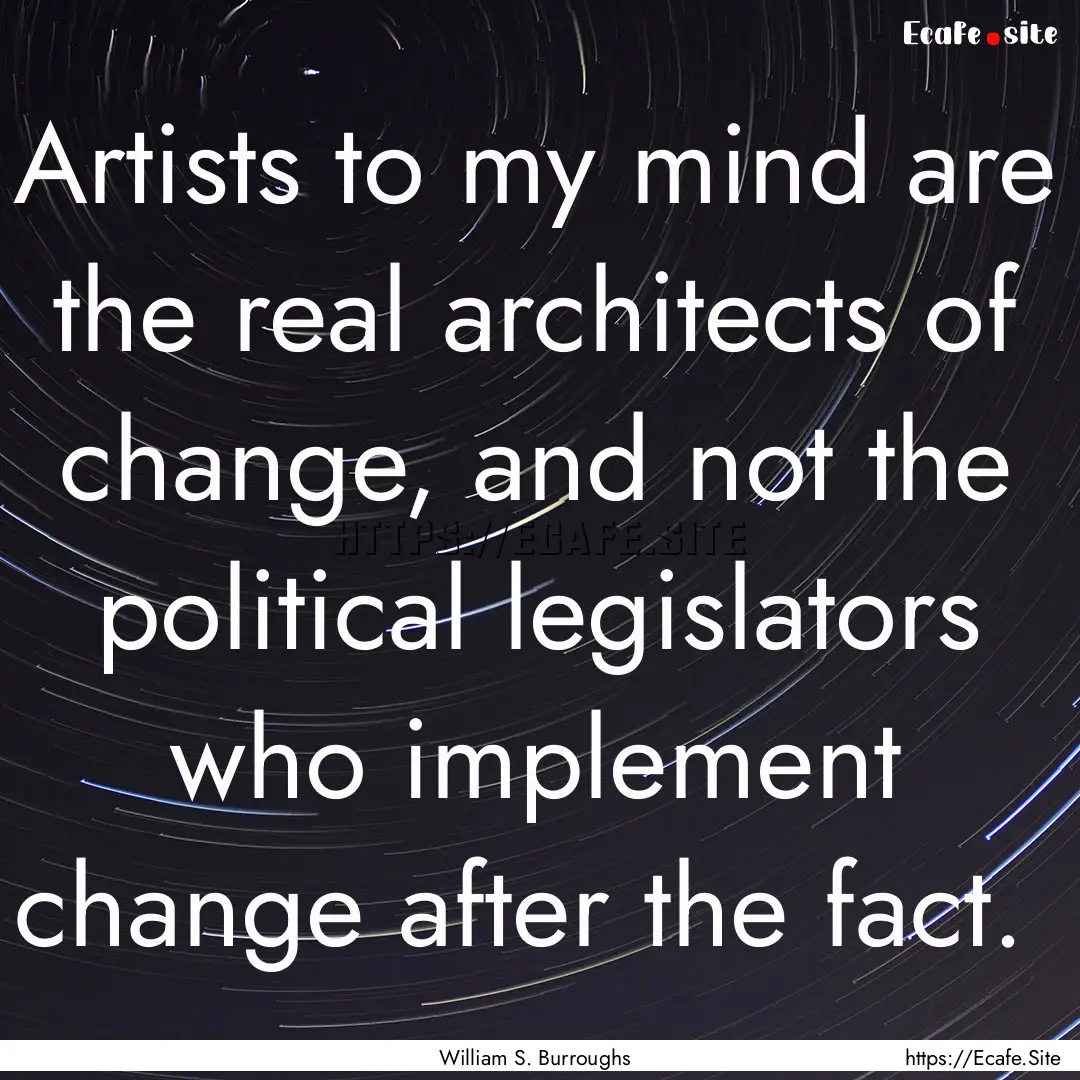 Artists to my mind are the real architects.... : Quote by William S. Burroughs