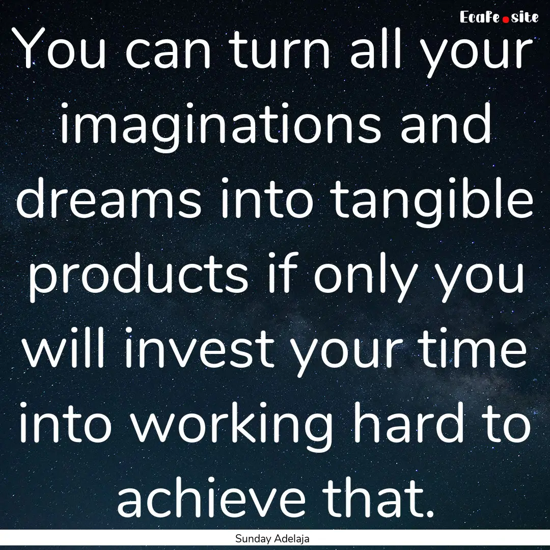 You can turn all your imaginations and dreams.... : Quote by Sunday Adelaja