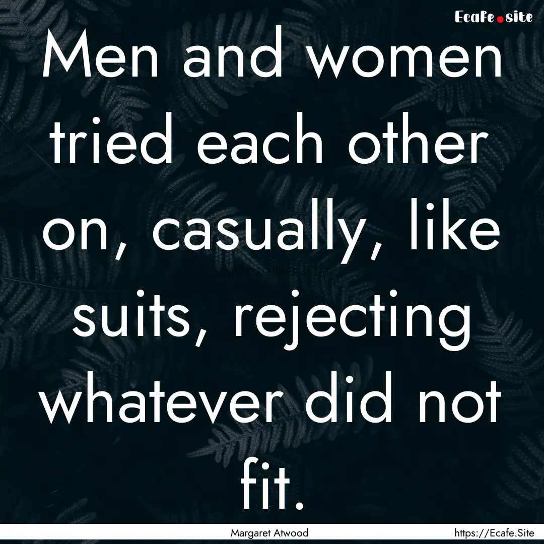 Men and women tried each other on, casually,.... : Quote by Margaret Atwood