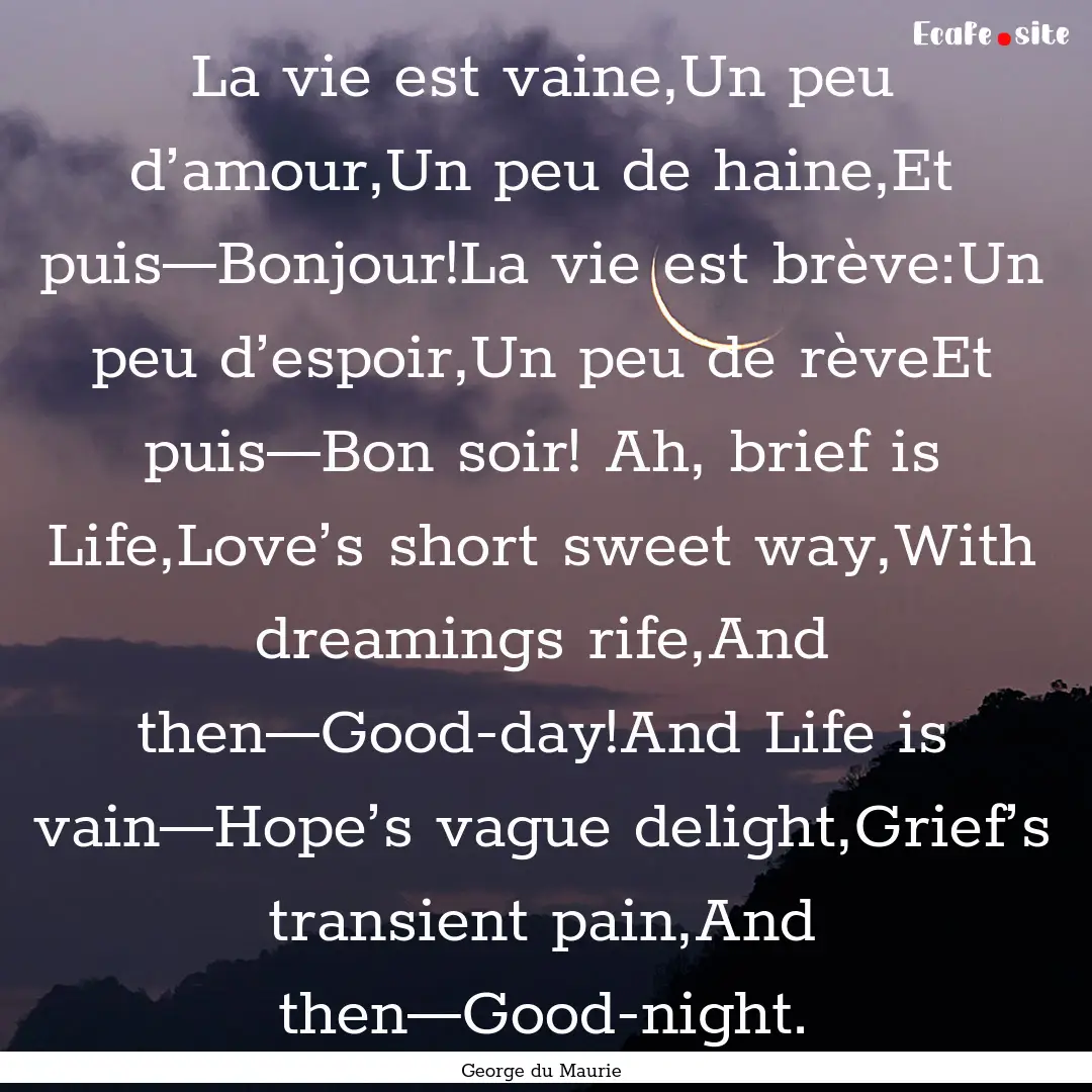 La vie est vaine,Un peu d’amour,Un peu.... : Quote by George du Maurie