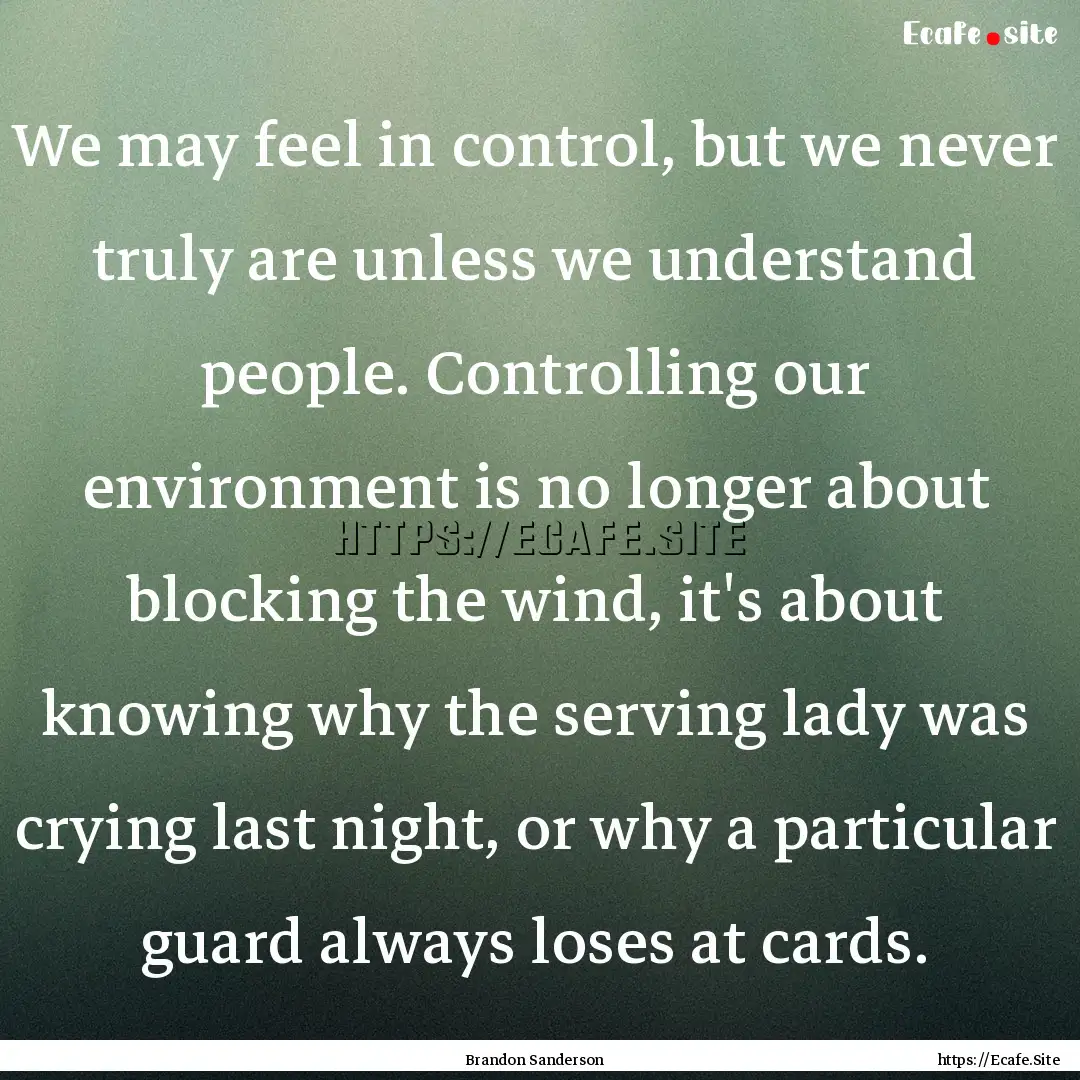 We may feel in control, but we never truly.... : Quote by Brandon Sanderson