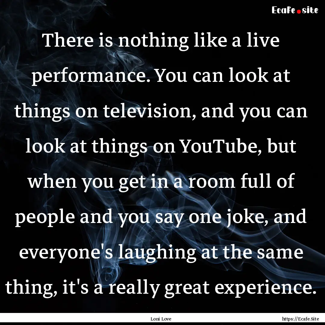 There is nothing like a live performance..... : Quote by Loni Love