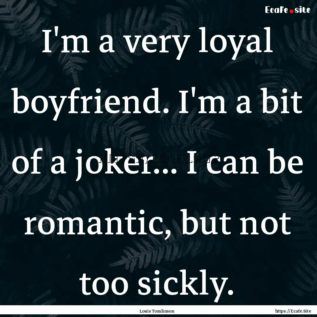 I'm a very loyal boyfriend. I'm a bit of.... : Quote by Louis Tomlinson