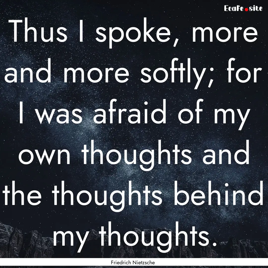 Thus I spoke, more and more softly; for I.... : Quote by Friedrich Nietzsche