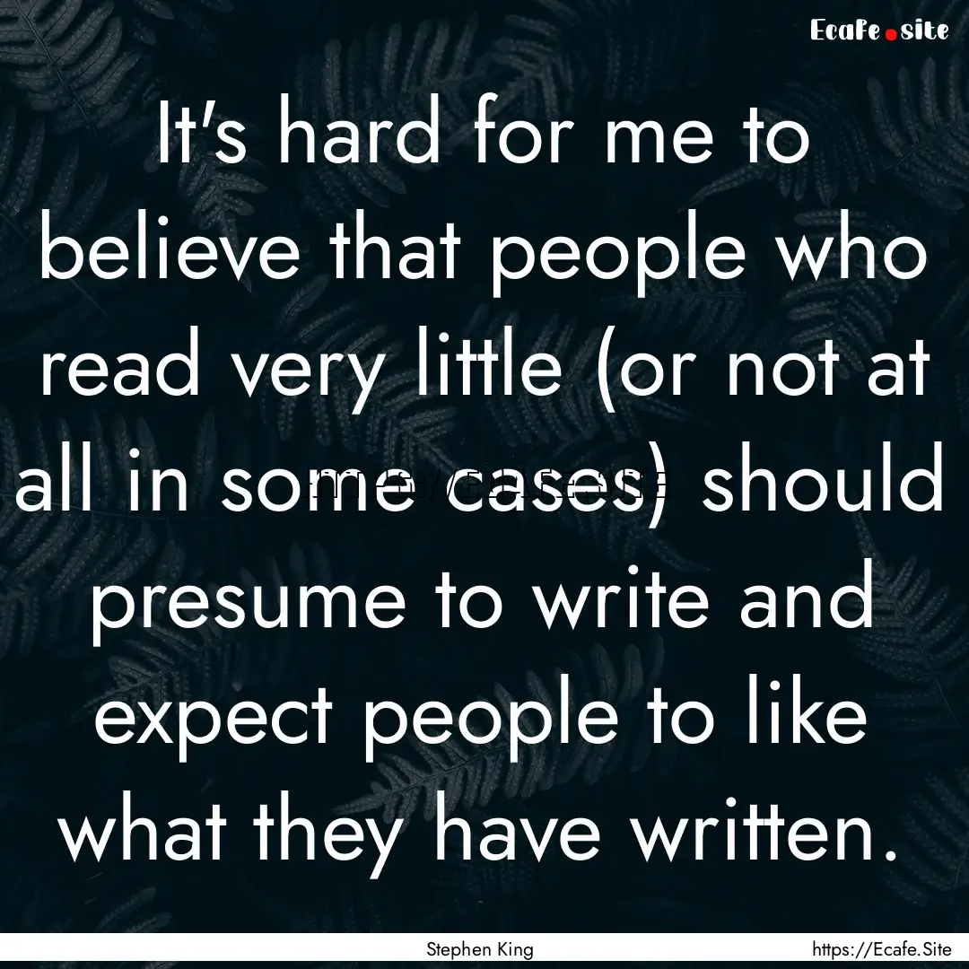 It's hard for me to believe that people who.... : Quote by Stephen King