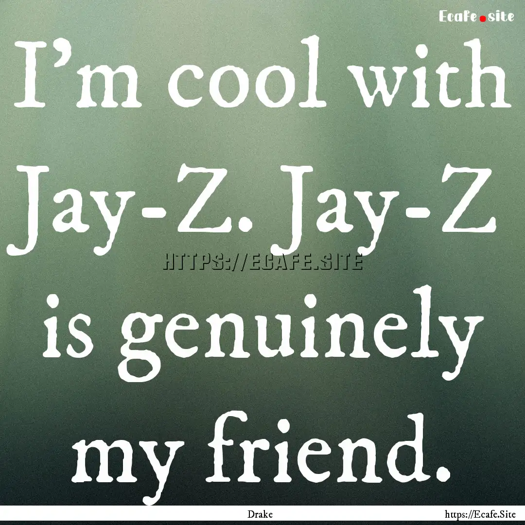 I'm cool with Jay-Z. Jay-Z is genuinely my.... : Quote by Drake