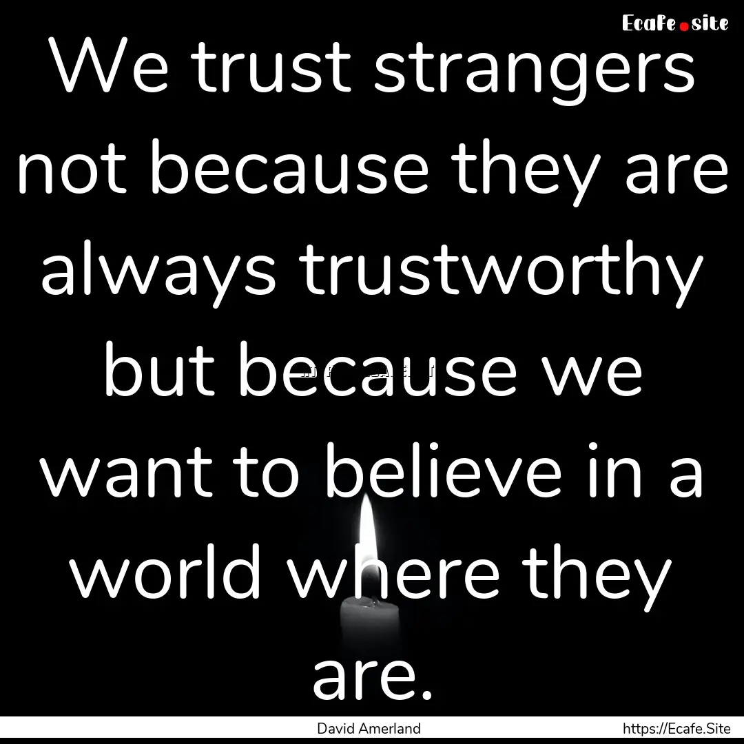 We trust strangers not because they are always.... : Quote by David Amerland