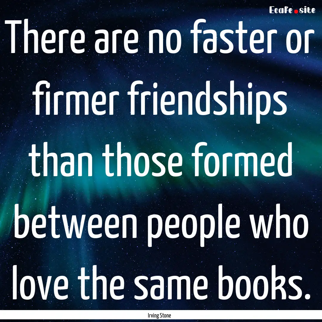 There are no faster or firmer friendships.... : Quote by Irving Stone