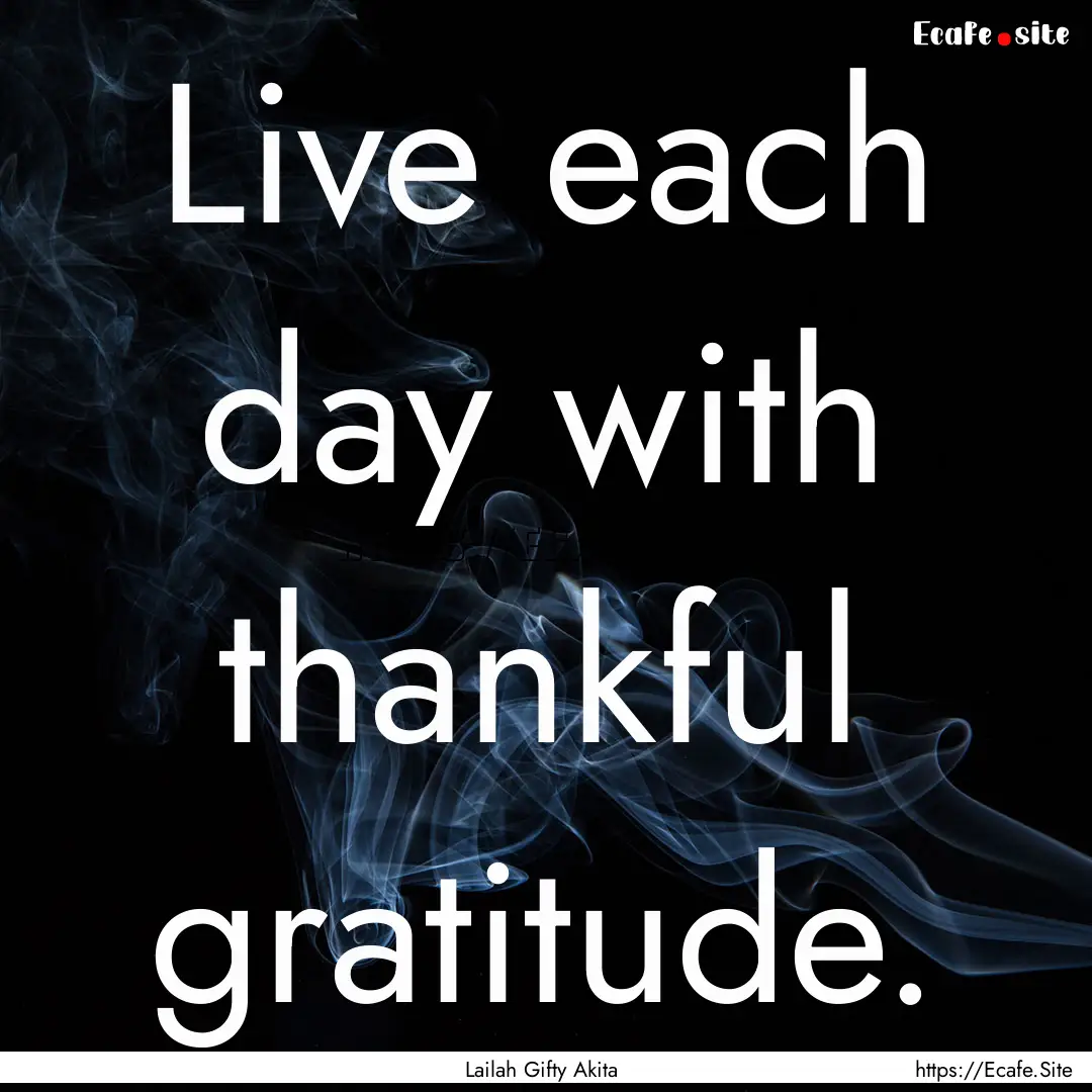 Live each day with thankful gratitude. : Quote by Lailah Gifty Akita