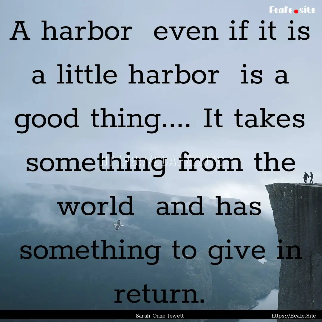 A harbor even if it is a little harbor .... : Quote by Sarah Orne Jewett