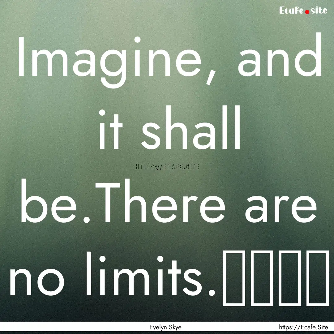 Imagine, and it shall be.There are no limits.⁠⁠⁠⁠.... : Quote by Evelyn Skye