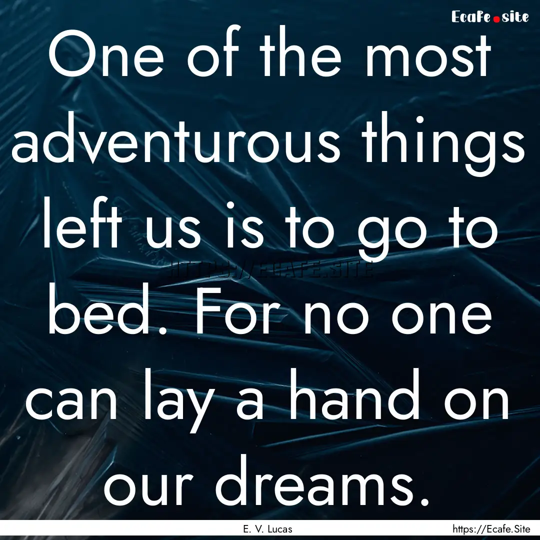 One of the most adventurous things left us.... : Quote by E. V. Lucas