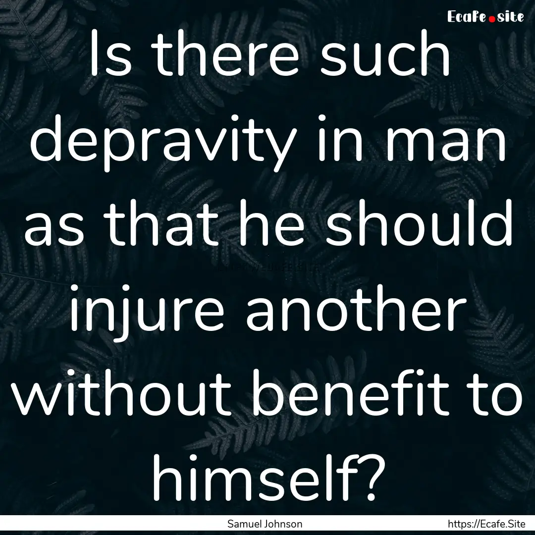 Is there such depravity in man as that he.... : Quote by Samuel Johnson