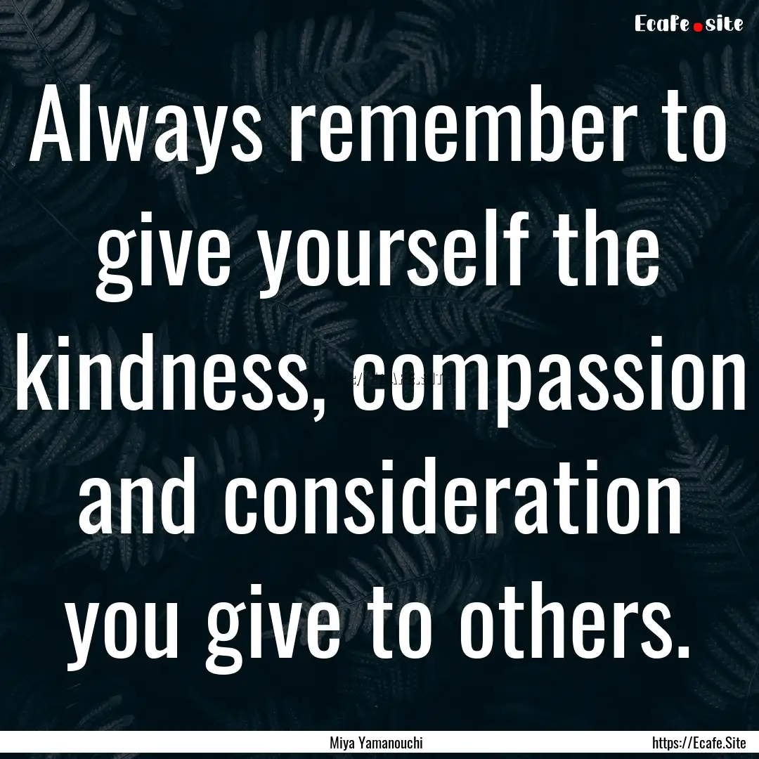 Always remember to give yourself the kindness,.... : Quote by Miya Yamanouchi