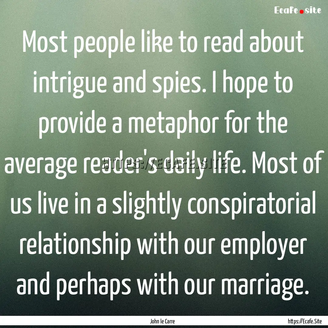 Most people like to read about intrigue and.... : Quote by John le Carre