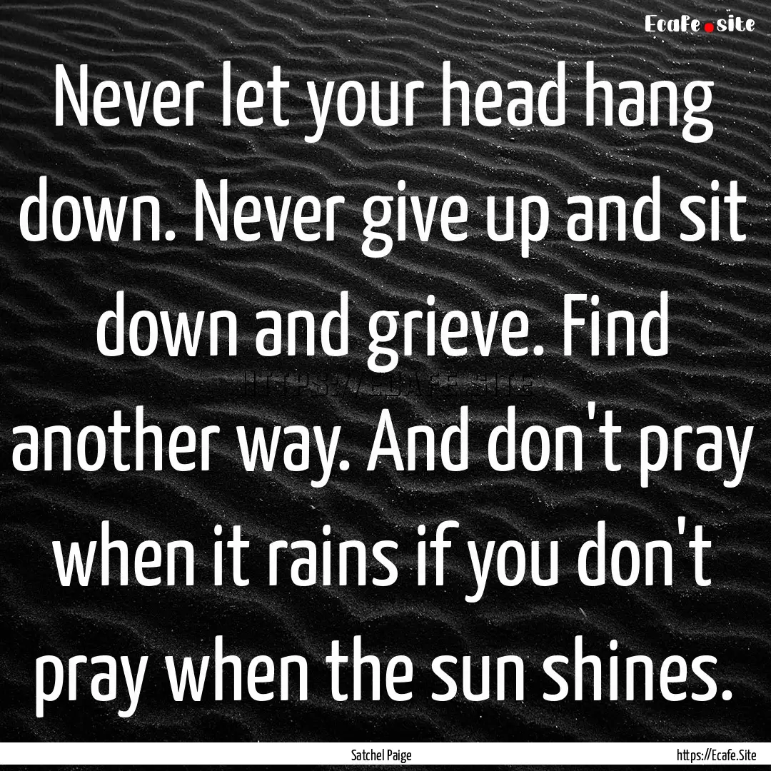 Never let your head hang down. Never give.... : Quote by Satchel Paige