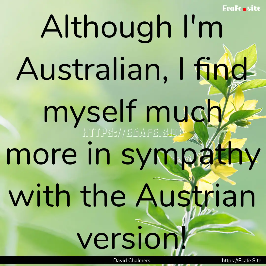 Although I'm Australian, I find myself much.... : Quote by David Chalmers