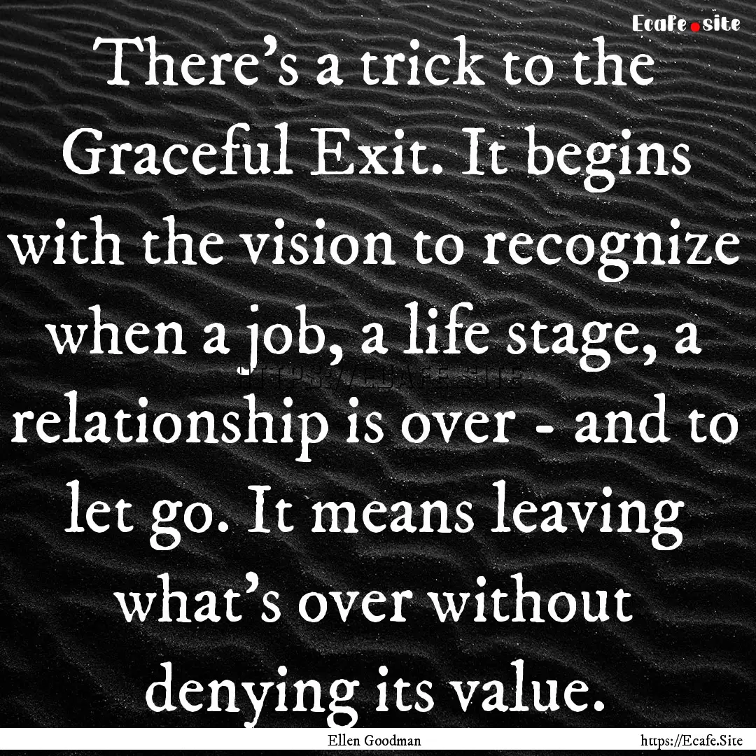 There's a trick to the Graceful Exit. It.... : Quote by Ellen Goodman