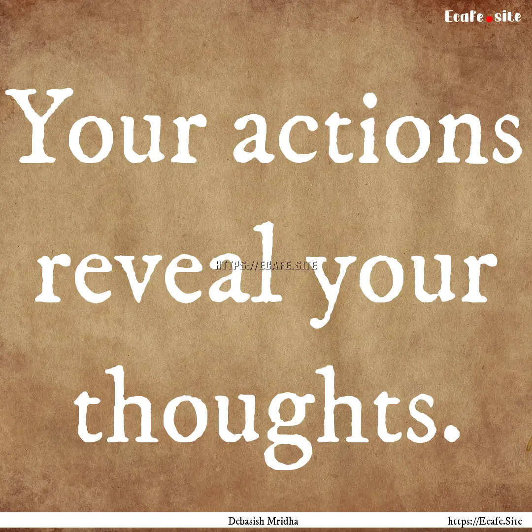 Your actions reveal your thoughts. : Quote by Debasish Mridha