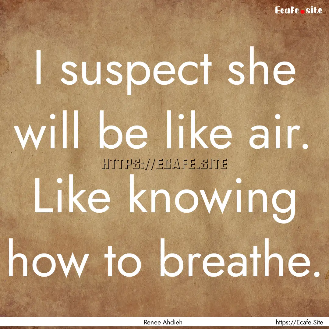 I suspect she will be like air. Like knowing.... : Quote by Renee Ahdieh