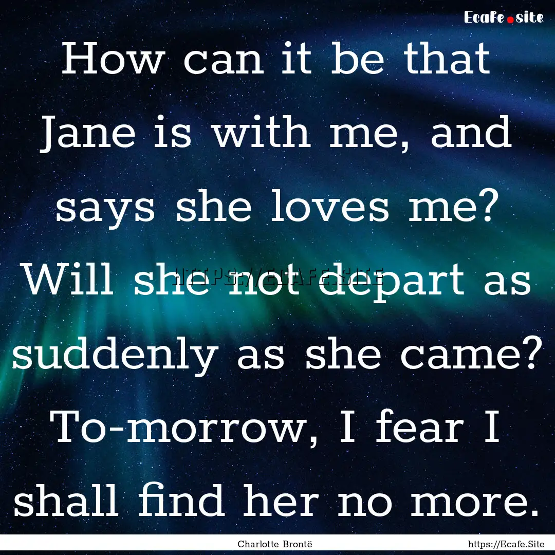 How can it be that Jane is with me, and says.... : Quote by Charlotte Brontë