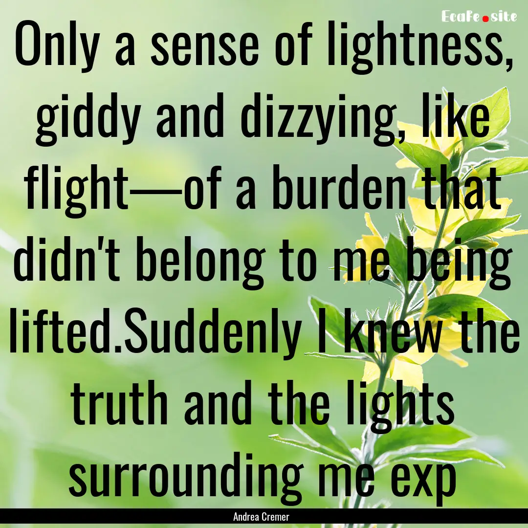 Only a sense of lightness, giddy and dizzying,.... : Quote by Andrea Cremer