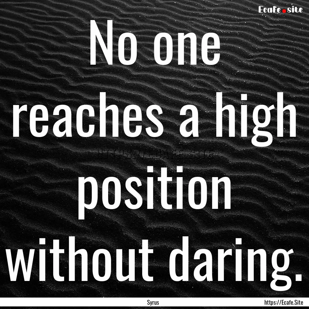 No one reaches a high position without daring..... : Quote by Syrus