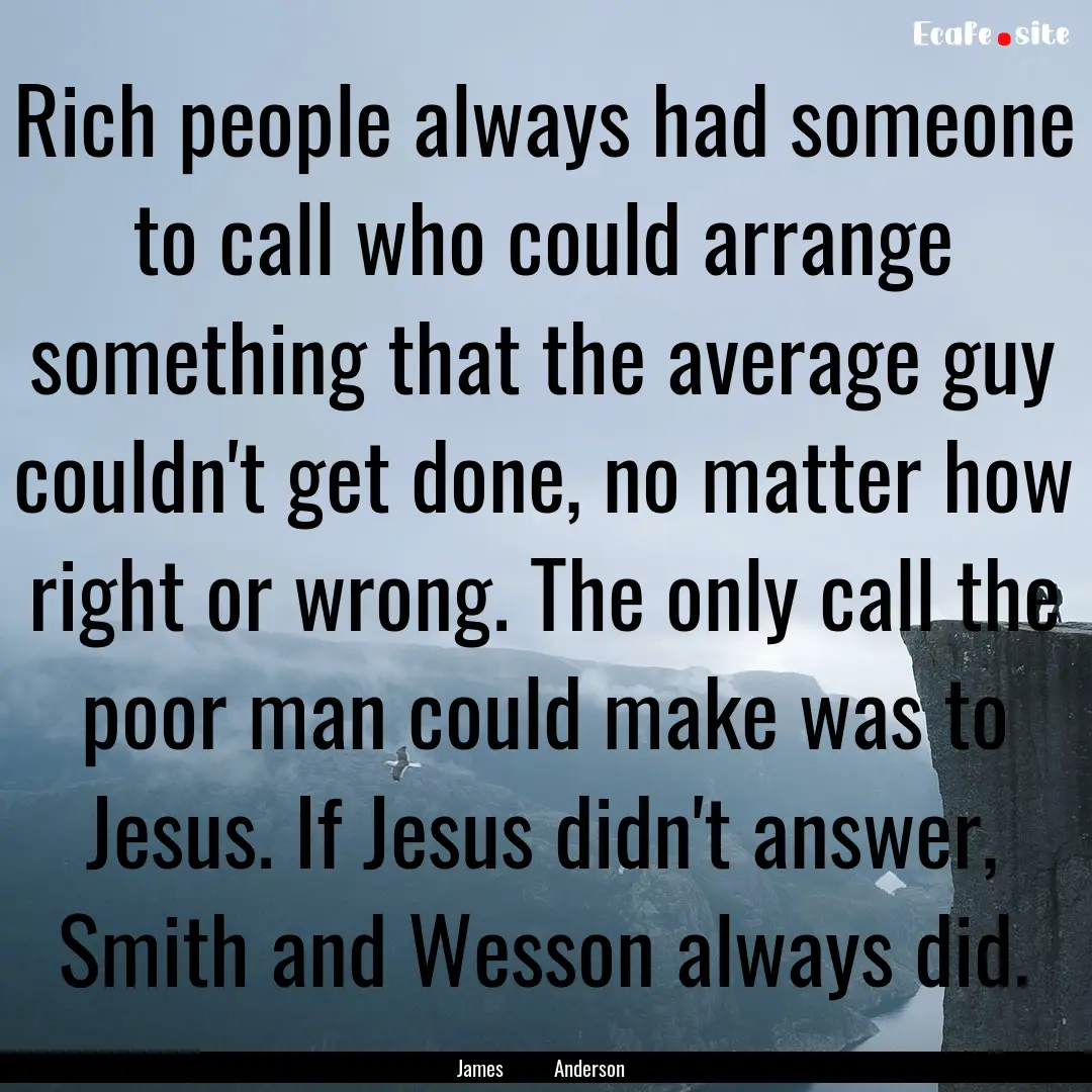 Rich people always had someone to call who.... : Quote by James Anderson