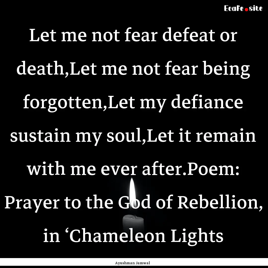 Let me not fear defeat or death,Let me not.... : Quote by Ayushman Jamwal