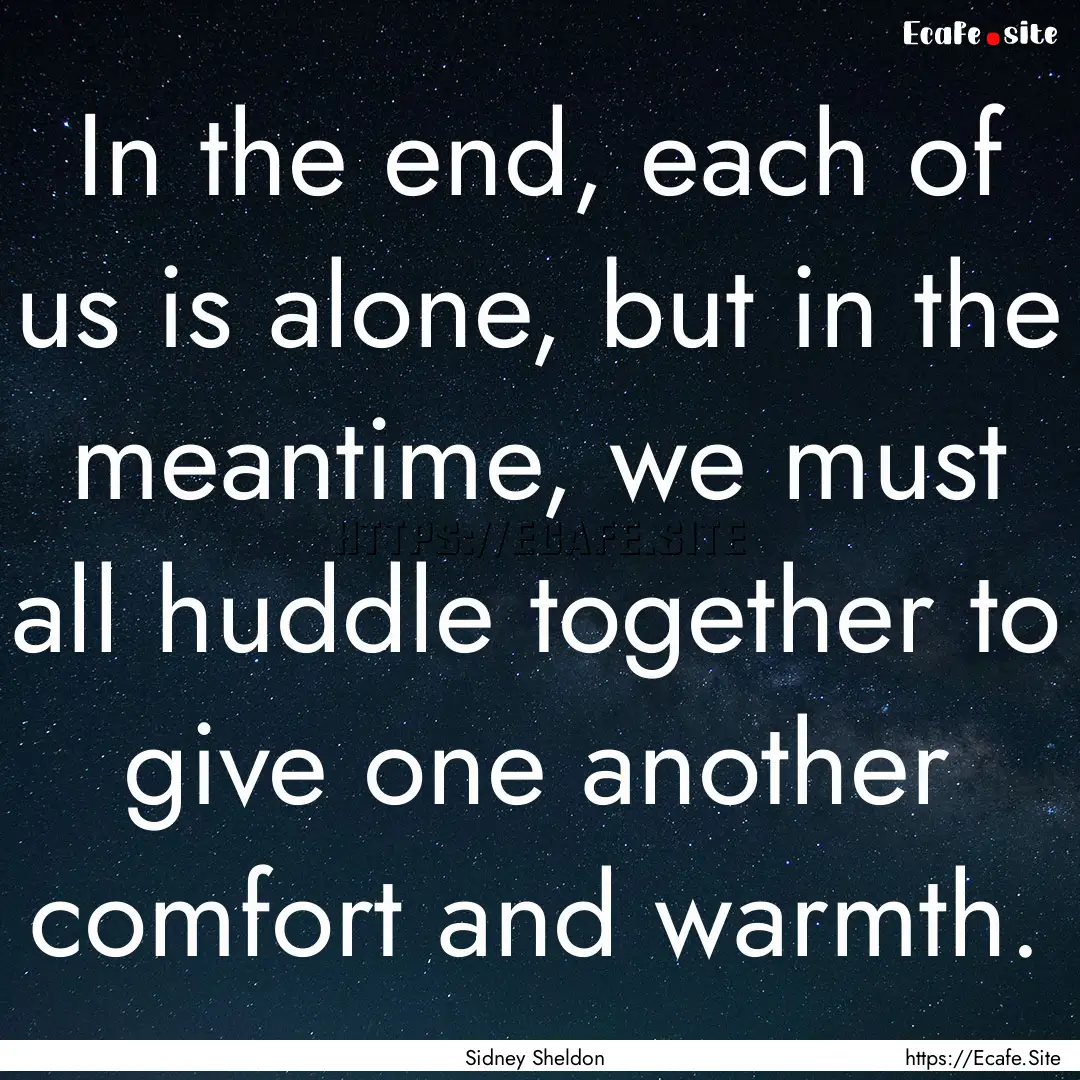 In the end, each of us is alone, but in the.... : Quote by Sidney Sheldon