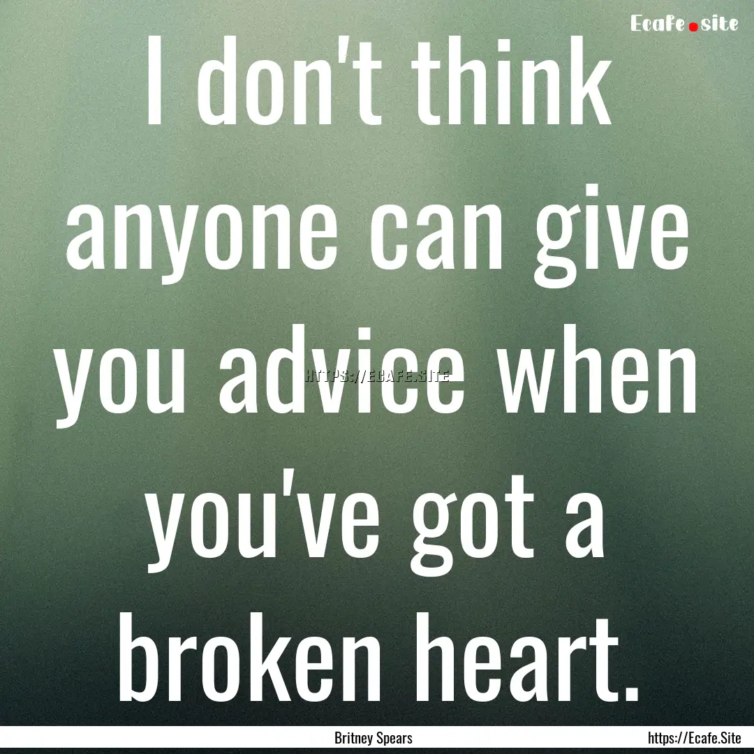 I don't think anyone can give you advice.... : Quote by Britney Spears