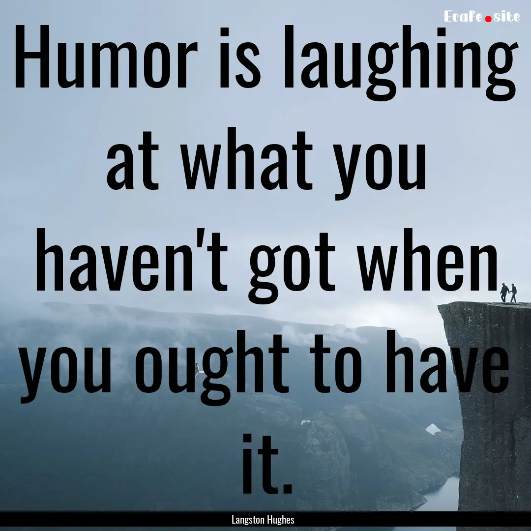 Humor is laughing at what you haven't got.... : Quote by Langston Hughes