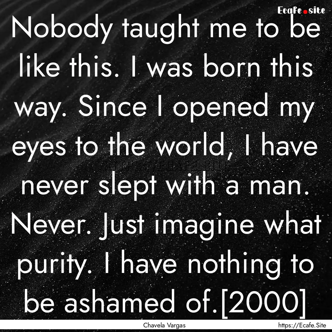 Nobody taught me to be like this. I was born.... : Quote by Chavela Vargas