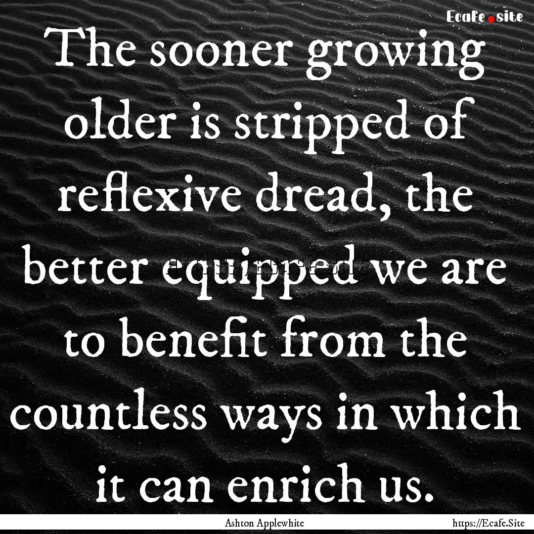 The sooner growing older is stripped of reflexive.... : Quote by Ashton Applewhite