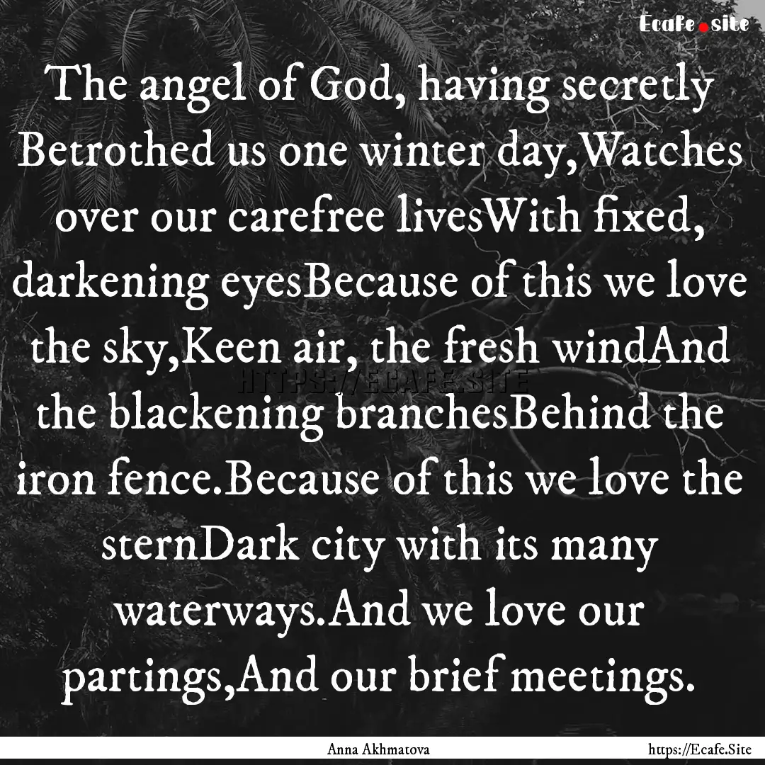 The angel of God, having secretly Betrothed.... : Quote by Anna Akhmatova