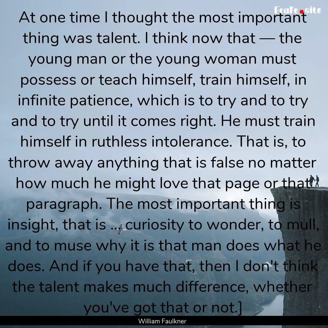 At one time I thought the most important.... : Quote by William Faulkner