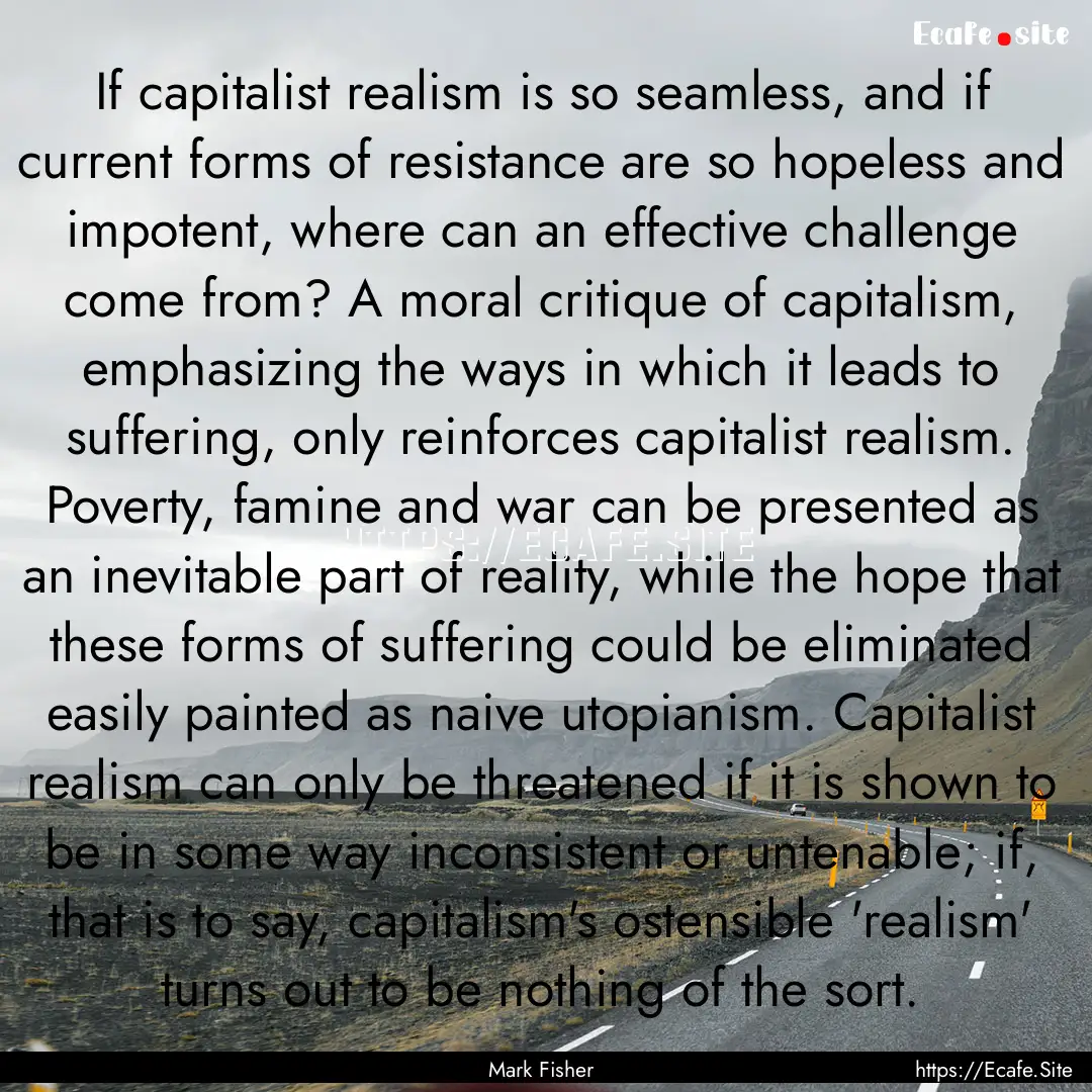 If capitalist realism is so seamless, and.... : Quote by Mark Fisher