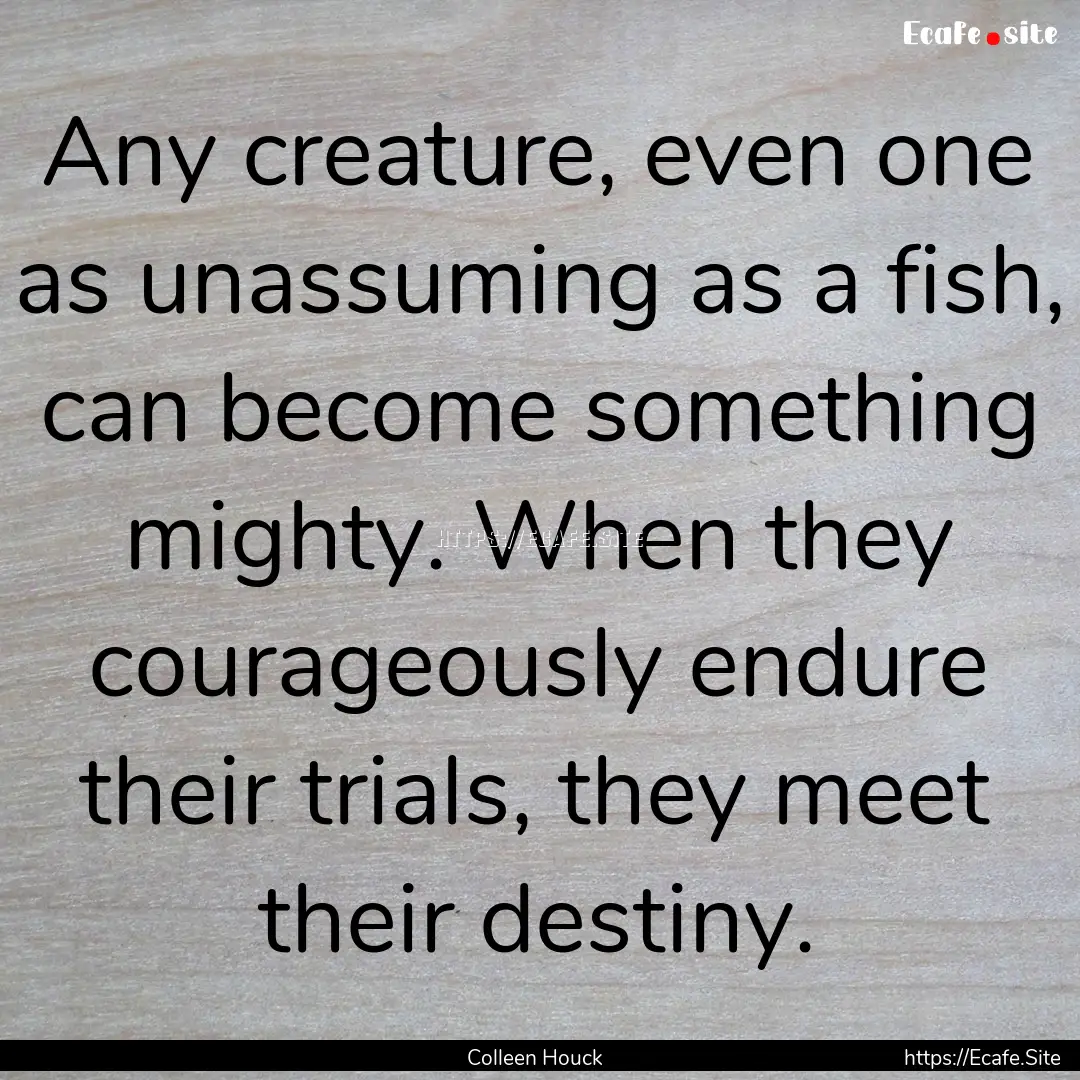 Any creature, even one as unassuming as a.... : Quote by Colleen Houck