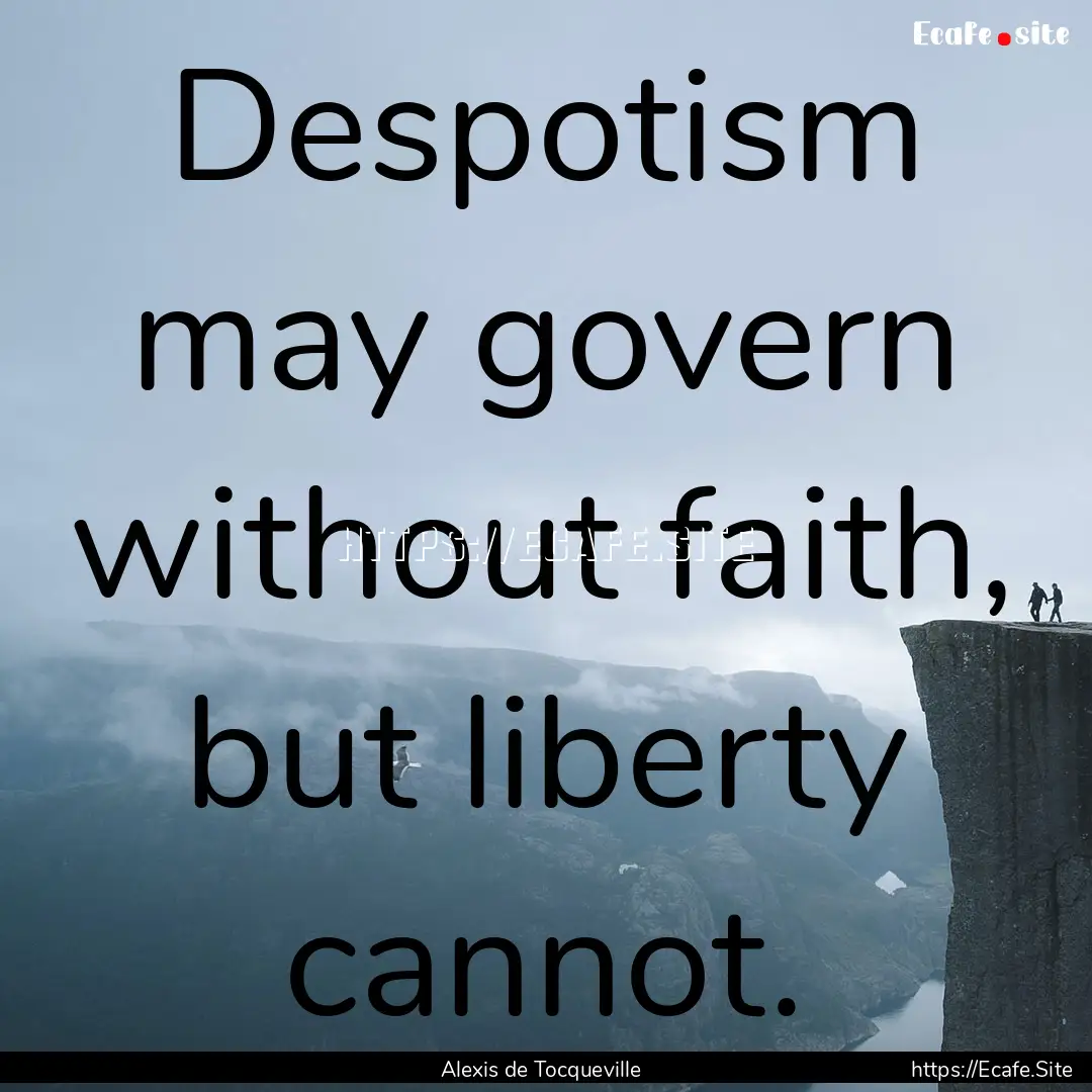 Despotism may govern without faith, but liberty.... : Quote by Alexis de Tocqueville