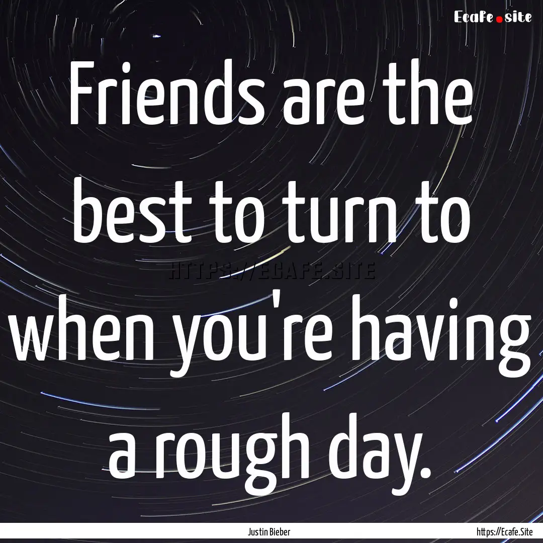 Friends are the best to turn to when you're.... : Quote by Justin Bieber