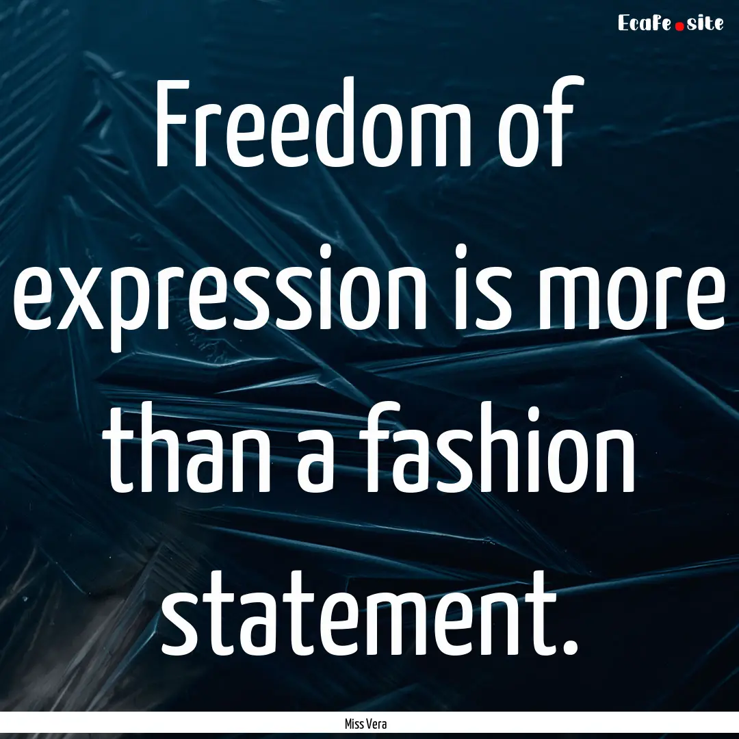 Freedom of expression is more than a fashion.... : Quote by Miss Vera